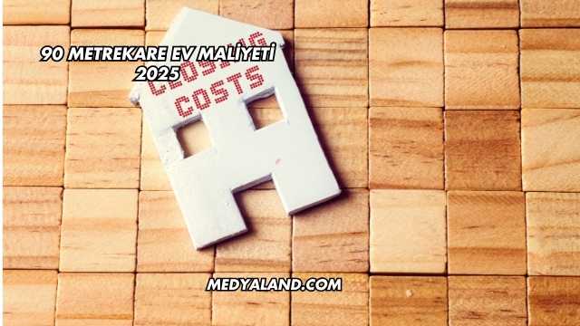 90 Metrekare Ev Maliyeti 2025