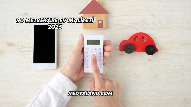 90 Metrekare Ev Maliyeti 2025