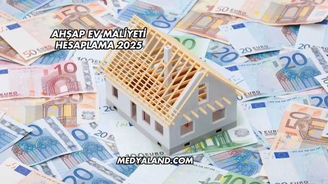 Ahşap Ev Maliyeti Hesaplama 2025