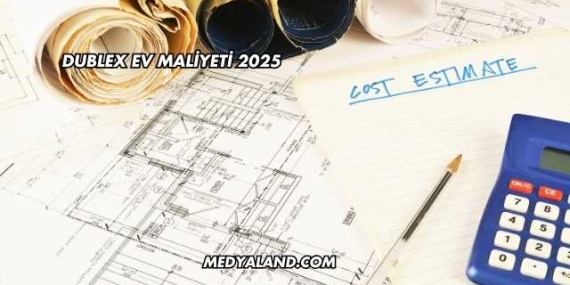 Dublex Ev Maliyeti 2025