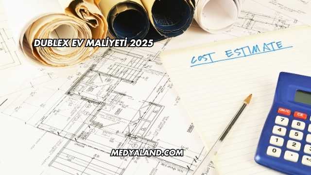 Dublex Ev Maliyeti 2025
