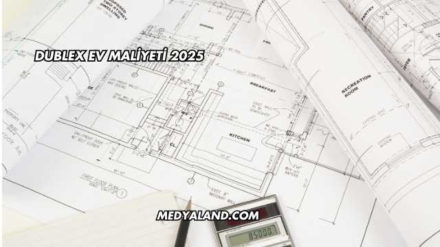 Dublex Ev Maliyeti 2025