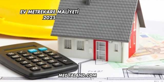 Ev Metrekare Maliyeti 2025