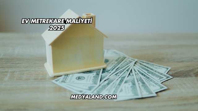 Ev Metrekare Maliyeti 2025