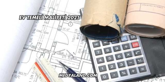 Ev Temeli Maliyeti 2025