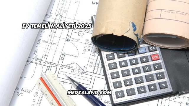 Ev Temeli Maliyeti 2025