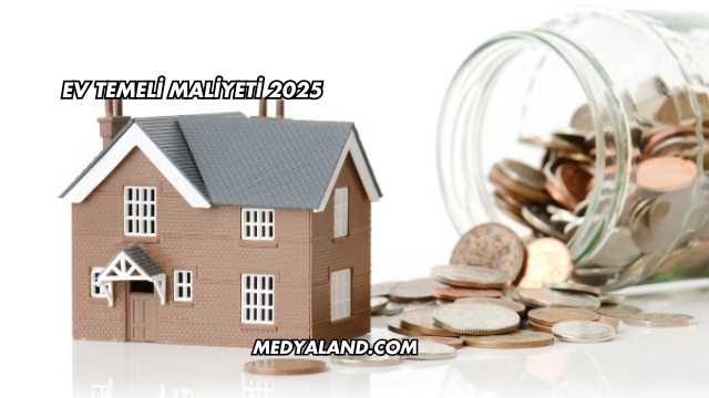 Ev Temeli Maliyeti 2025