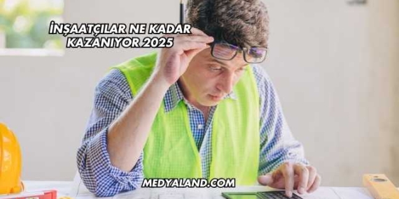 İnşaatçılar Ne Kadar Kazanıyor 2025