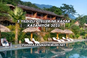 5 Yıldızlı Oteller Ne Kadar Kazanıyor 2025