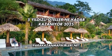 5 Yıldızlı Oteller Ne Kadar Kazanıyor 2025
