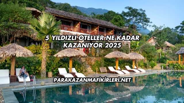 5 Yıldızlı Oteller Ne Kadar Kazanıyor 2025