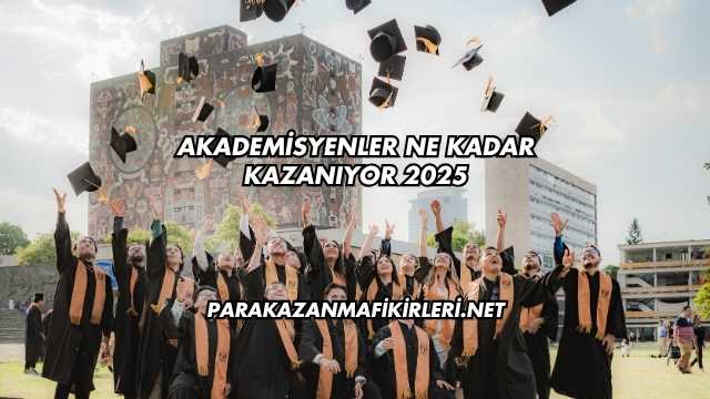 Akademisyenler Ne Kadar Kazanıyor 2025