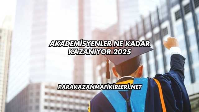 Akademisyenler Ne Kadar Kazanıyor 2025