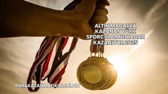 Altın Madalya Kazanan Türk Sporcular Ne Kadar Kazanıyor 2025