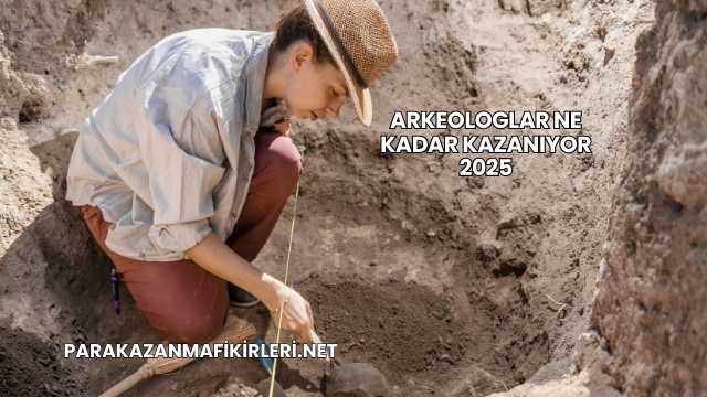 Arkeologlar Ne Kadar Kazanıyor 2025