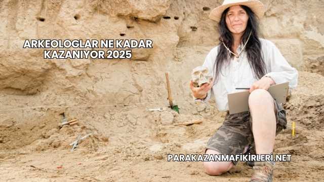 Arkeologlar Ne Kadar Kazanıyor 2025