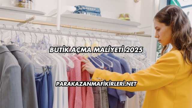 Butik Açma Maliyeti 2025