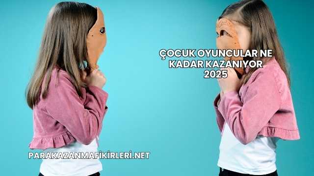 Çocuk Oyuncular Ne Kadar Kazanıyor 2025