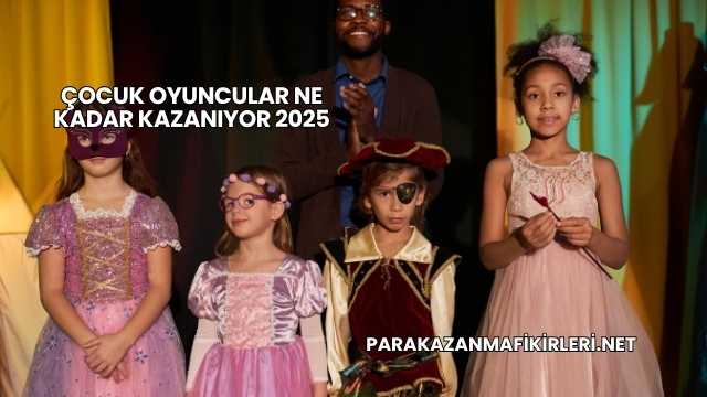 Çocuk Oyuncular Ne Kadar Kazanıyor 2025