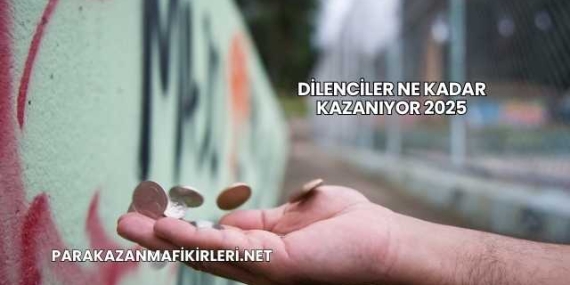 Dilenciler Ne Kadar Kazanıyor 2025