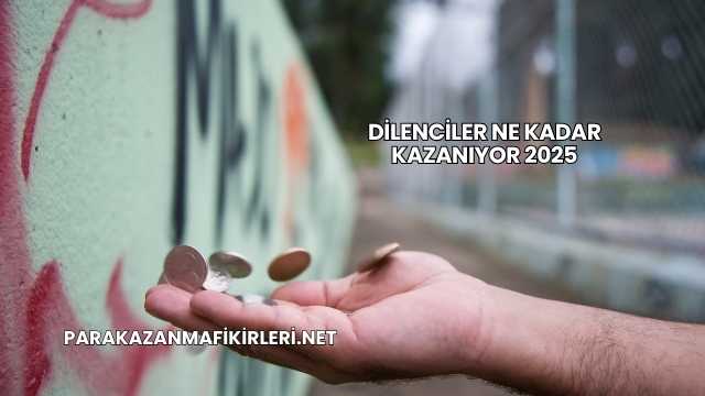 Dilenciler Ne Kadar Kazanıyor 2025