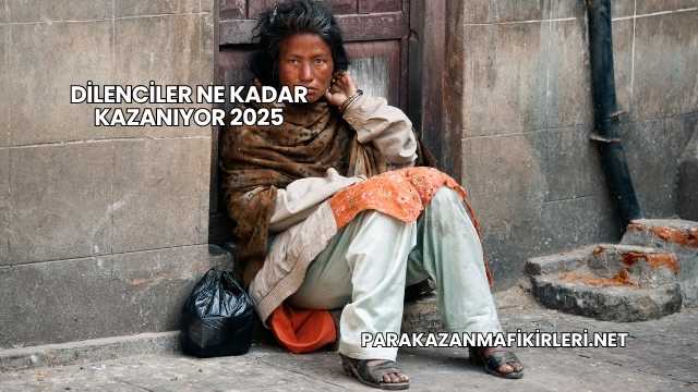 Dilenciler Ne Kadar Kazanıyor 2025