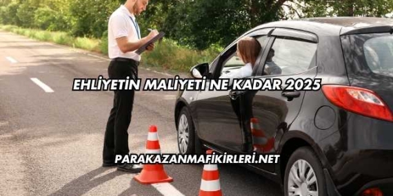 Ehliyetin Maliyeti Ne Kadar 2025