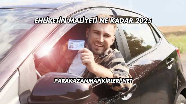 Ehliyetin Maliyeti Ne Kadar 2025