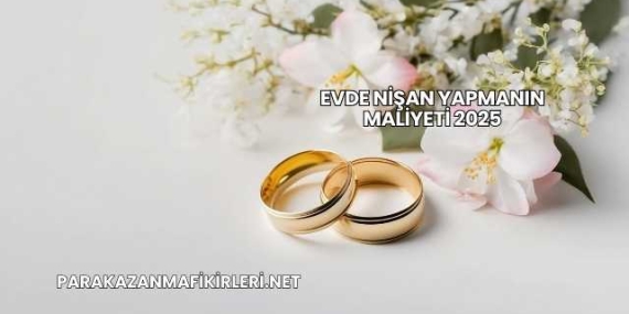 Evde Nişan Yapmanın Maliyeti 2025