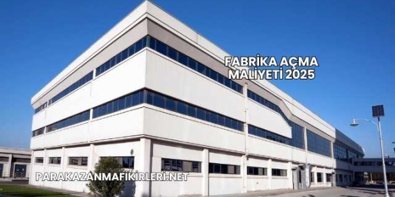 Fabrika Açma Maliyeti 2025