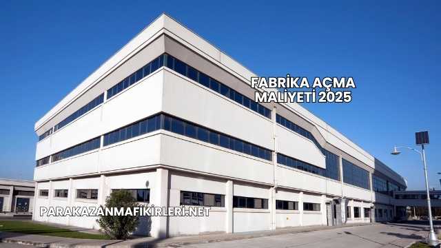 Fabrika Açma Maliyeti 2025