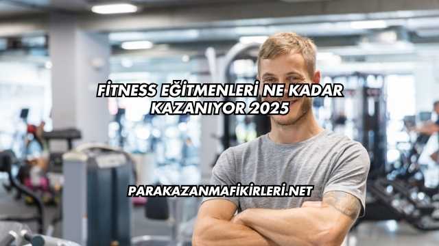 Fitness Eğitmenleri Ne Kadar Kazanıyor 2025