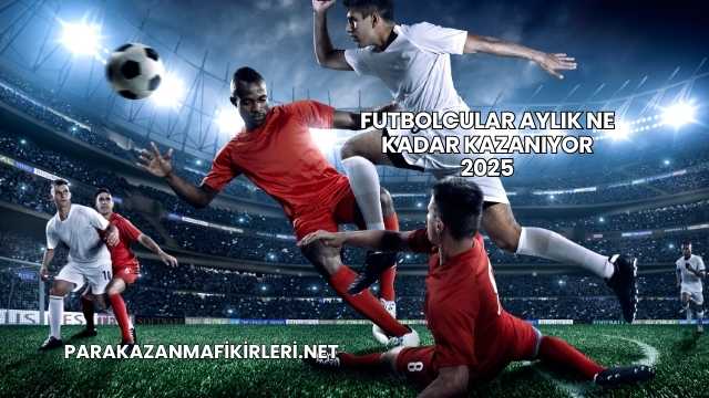 Futbolcular Aylık Ne Kadar Kazanıyor 2025