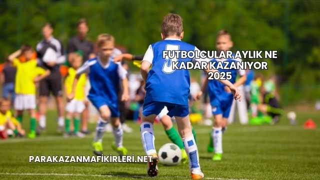Futbolcular Aylık Ne Kadar Kazanıyor 2025