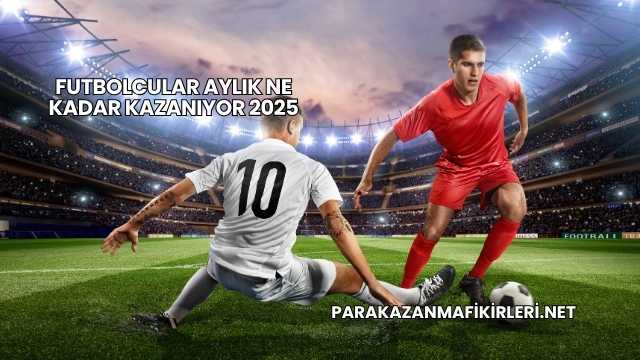 Futbolcular Aylık Ne Kadar Kazanıyor 2025