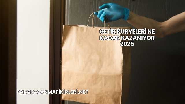 Getir Kuryeleri Ne Kadar Kazanıyor 2025