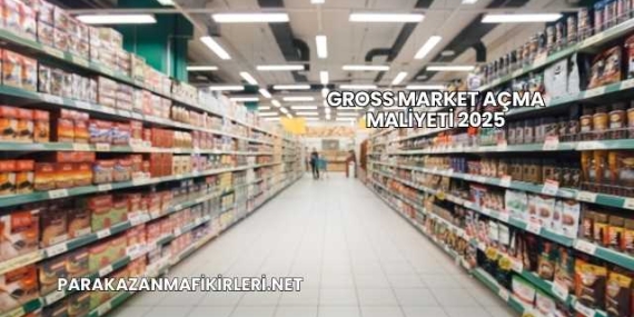 Gross Market Açma Maliyeti 2025