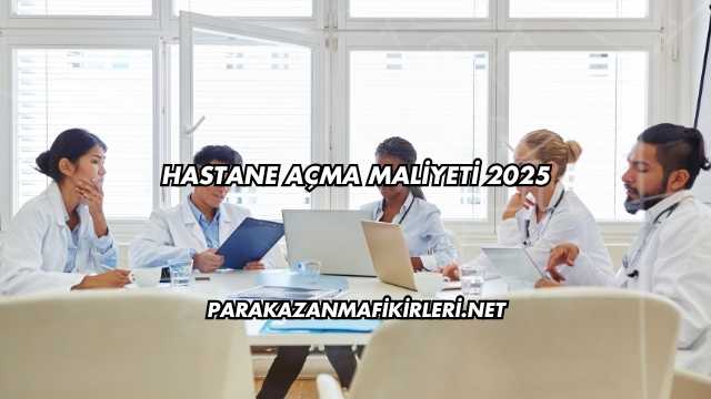 Hastane Açma Maliyeti 2025