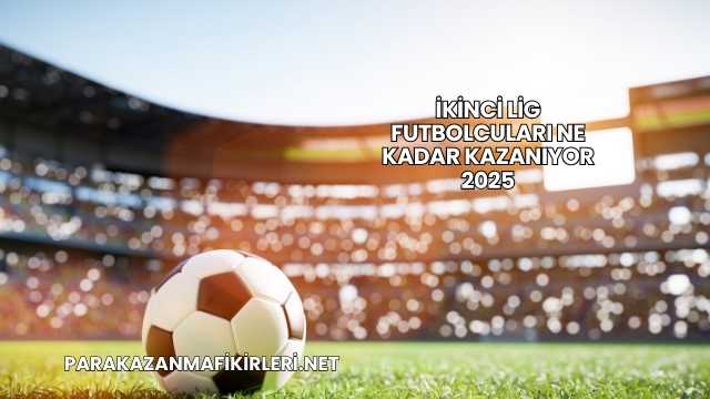 İkinci Lig Futbolcuları Ne Kadar Kazanıyor 2025