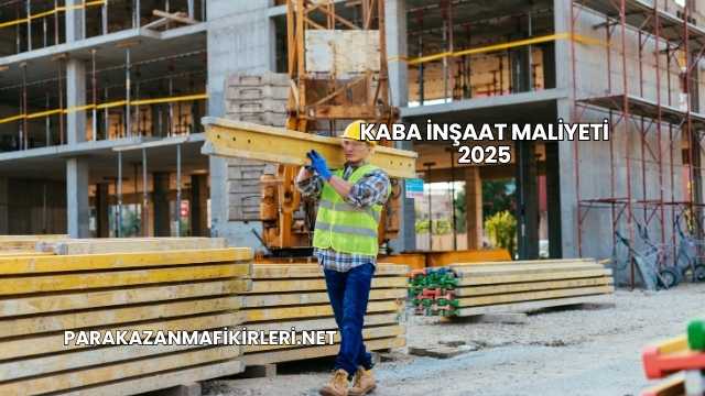 Kaba İnşaat Maliyeti 2025