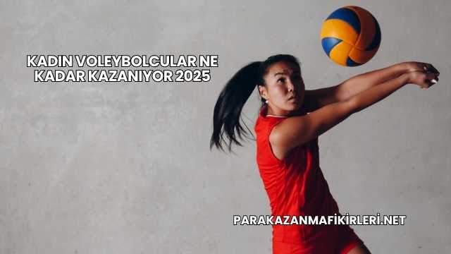 Kadın Voleybolcular Ne Kadar Kazanıyor 2025