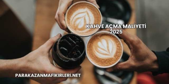 Kahve Açma Maliyeti 2025