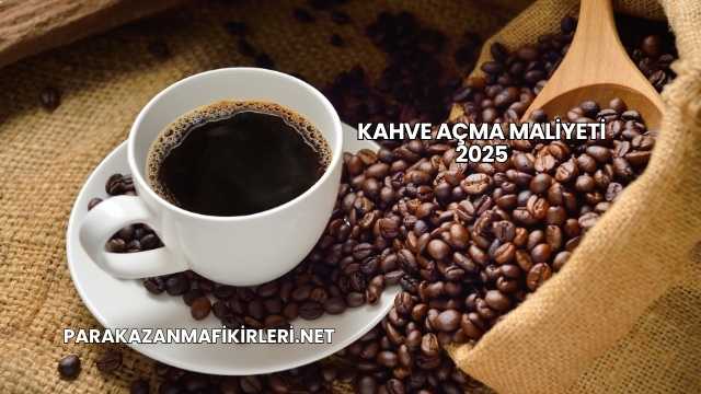Kahve Açma Maliyeti 2025