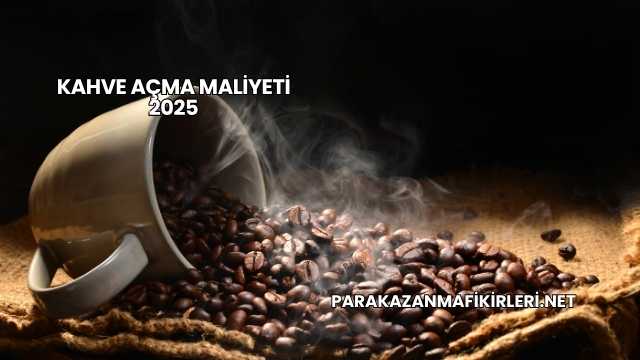 Kahve Açma Maliyeti 2025