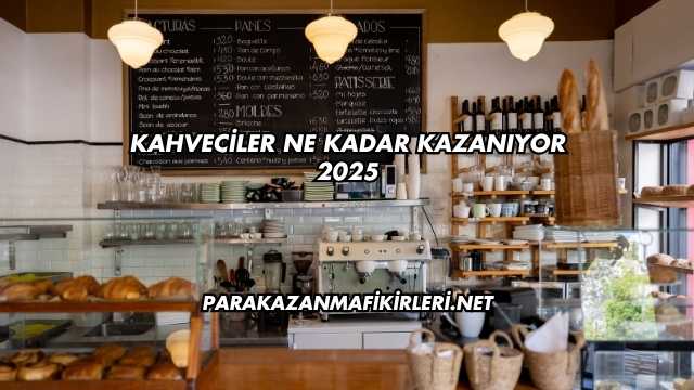 Kahveciler Ne Kadar Kazanıyor 2025