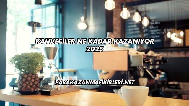 Kahveciler Ne Kadar Kazanıyor 2025
