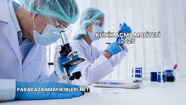 Klinik Açma Maliyeti 2025