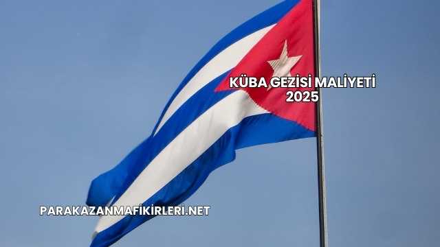 Küba Gezisi Maliyeti 2025