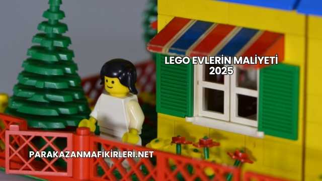 Lego Evlerin Maliyeti 2025
