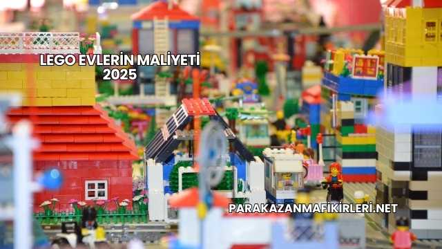 Lego Evlerin Maliyeti 2025